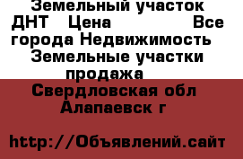 Земельный участок ДНТ › Цена ­ 550 000 - Все города Недвижимость » Земельные участки продажа   . Свердловская обл.,Алапаевск г.